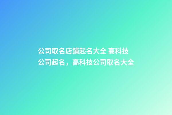 公司取名店鋪起名大全 高科技公司起名，高科技公司取名大全-第1張-公司起名-玄機(jī)派